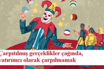 Çarpıtılmış gerçeklikler çağında, yatırımcı olarak çarpılmamak